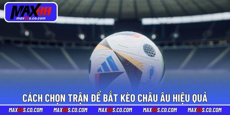 Cách chọn trận chuẩn để bắt kèo châu Âu hiệu quả