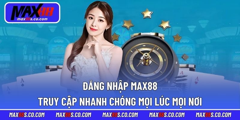Đăng Nhập MAX88 – Truy Cập Nhanh Chóng Mọi Lúc Mọi Nơi