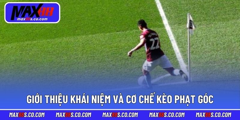 Giới thiệu chi tiết khái niệm và cơ chế kèo phạt góc