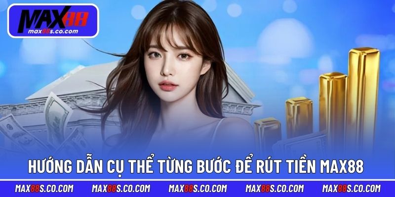 Hướng dẫn cụ thể từng bước để rút tiền MAX88 dễ dàng