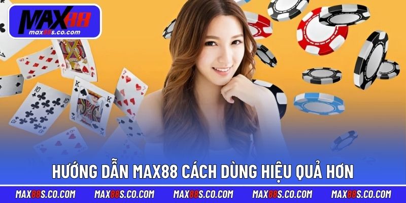Hướng dẫn MAX88 cách dùng hiệu quả hơn