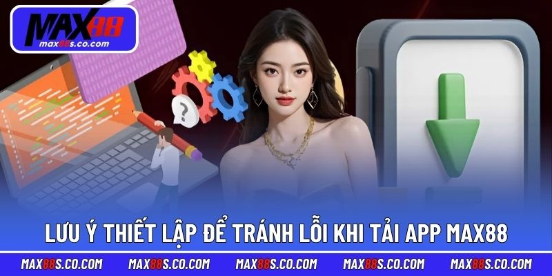 Lưu ý thiết lập để tránh lỗi khi tải app MAX88