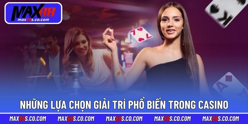 Những lựa chọn giải trí phổ biến trong casino MAX88
