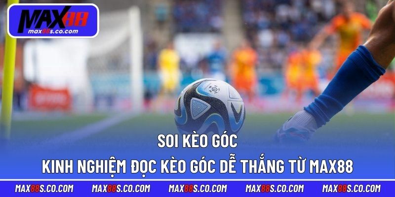 Soi Kèo Góc - Kinh Nghiệm Đọc Kèo Góc Dễ Thắng Từ MAX88