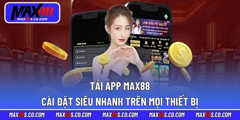 Tải App MAX88 – Cài Đặt Siêu Nhanh Trên Mọi Thiết Bị