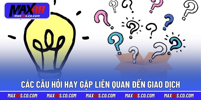 Tổng hợp các câu hỏi hay gặp liên quan đến giao dịch