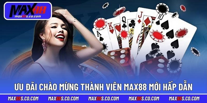 Ưu đãi chào mừng thành viên MAX88 mới hấp dẫn